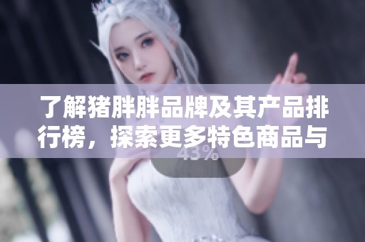 了解猪胖胖品牌及其产品排行榜，探索更多特色商品与图片展示