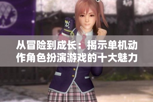 从冒险到成长：揭示单机动作角色扮演游戏的十大魅力