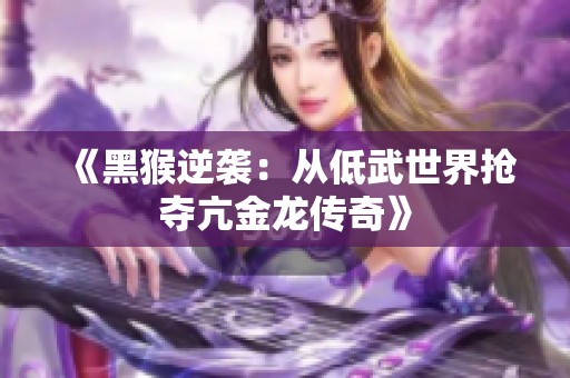 《黑猴逆袭：从低武世界抢夺亢金龙传奇》