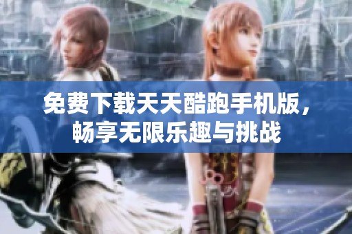 免费下载天天酷跑手机版，畅享无限乐趣与挑战