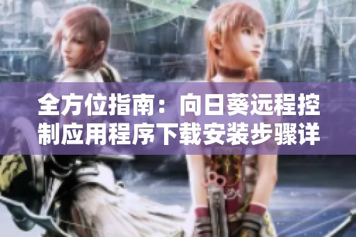 全方位指南：向日葵远程控制应用程序下载安装步骤详解