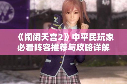 《闹闹天宫2》中平民玩家必看阵容推荐与攻略详解