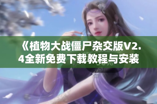 《植物大战僵尸杂交版V2.4全新免费下载教程与安装指南》