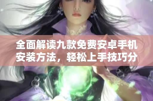 全面解读九款免费安卓手机安装方法，轻松上手技巧分享