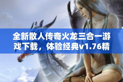 全新散人传奇火龙三合一游戏下载，体验经典v1.76精彩内容