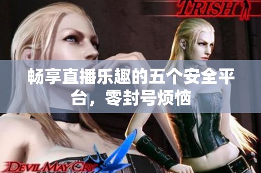 畅享直播乐趣的五个安全平台，零封号烦恼