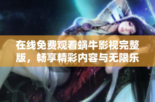 在线免费观看蜗牛影视完整版，畅享精彩内容与无限乐趣