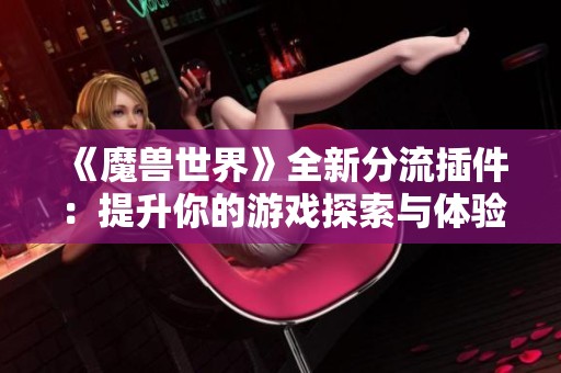 《魔兽世界》全新分流插件：提升你的游戏探索与体验效率