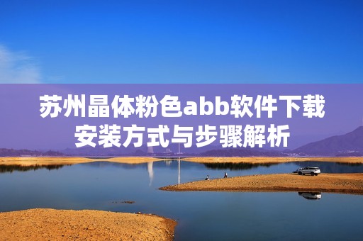 苏州晶体粉色abb软件下载安装方式与步骤解析