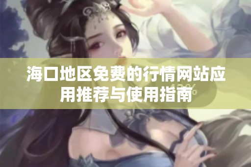 海口地区免费的行情网站应用推荐与使用指南
