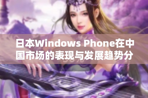 日本Windows Phone在中国市场的表现与发展趋势分析