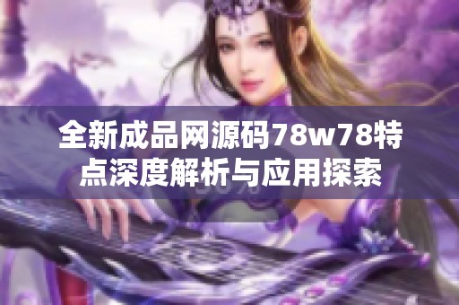 全新成品网源码78w78特点深度解析与应用探索