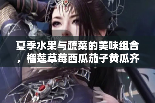 夏季水果与蔬菜的美味组合，榴莲草莓西瓜茄子黄瓜齐聚一堂