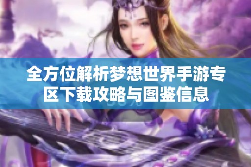 全方位解析梦想世界手游专区下载攻略与图鉴信息