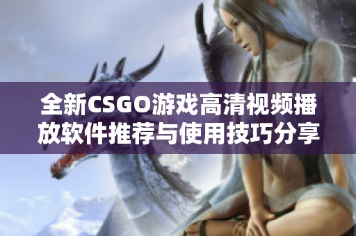 全新CSGO游戏高清视频播放软件推荐与使用技巧分享