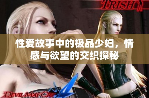 性爱故事中的极品少妇，情感与欲望的交织探秘