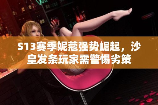 S13赛季妮蔻强势崛起，沙皇发条玩家需警惕劣策
