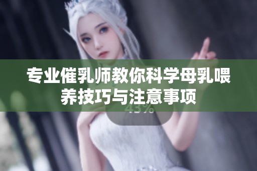 专业催乳师教你科学母乳喂养技巧与注意事项