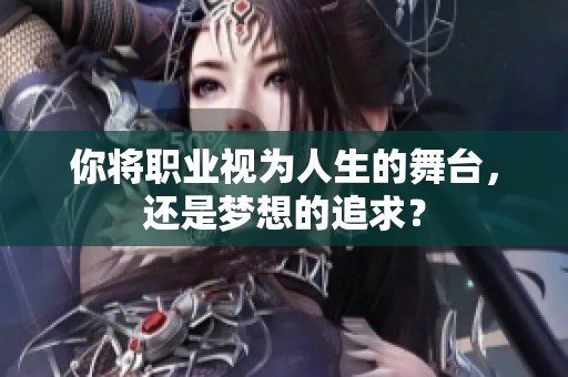 你将职业视为人生的舞台，还是梦想的追求？