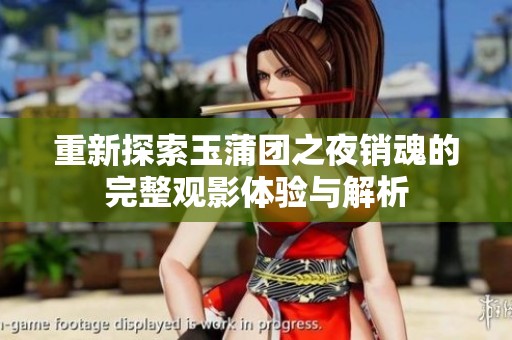 重新探索玉蒲团之夜销魂的完整观影体验与解析