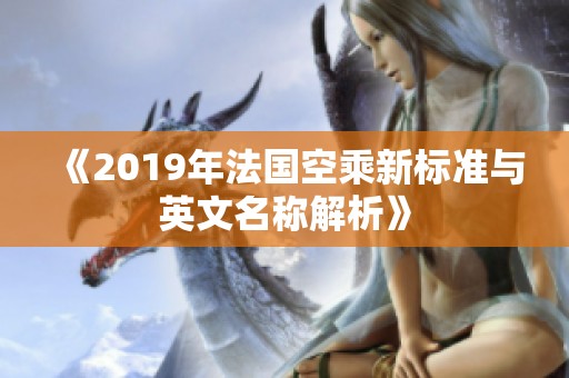 《2019年法国空乘新标准与英文名称解析》