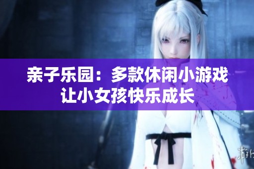 亲子乐园：多款休闲小游戏让小女孩快乐成长