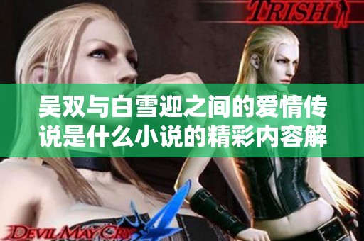 吴双与白雪迎之间的爱情传说是什么小说的精彩内容解析