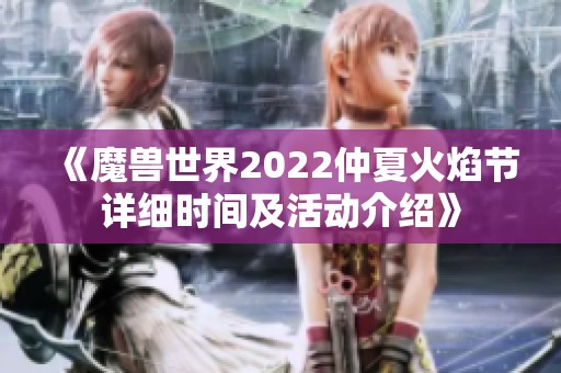 《魔兽世界2022仲夏火焰节详细时间及活动介绍》