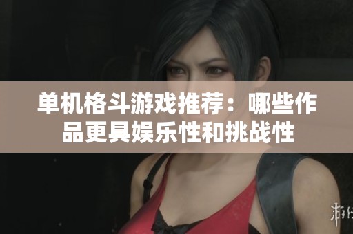 单机格斗游戏推荐：哪些作品更具娱乐性和挑战性