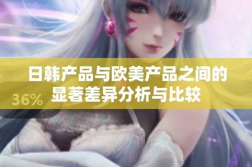 日韩产品与欧美产品之间的显著差异分析与比较