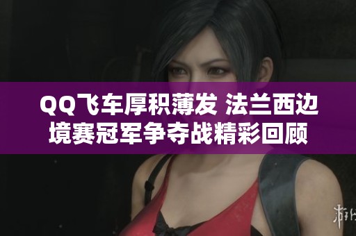 QQ飞车厚积薄发 法兰西边境赛冠军争夺战精彩回顾