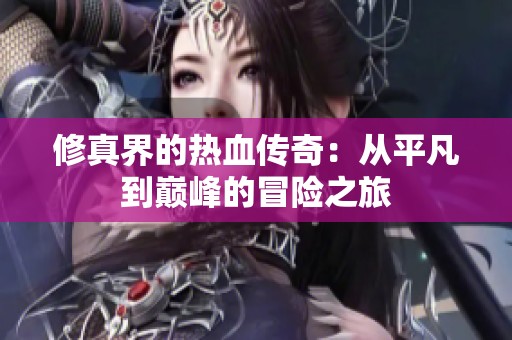 修真界的热血传奇：从平凡到巅峰的冒险之旅