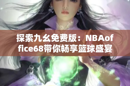探索九幺免费版：NBAoffice68带你畅享篮球盛宴