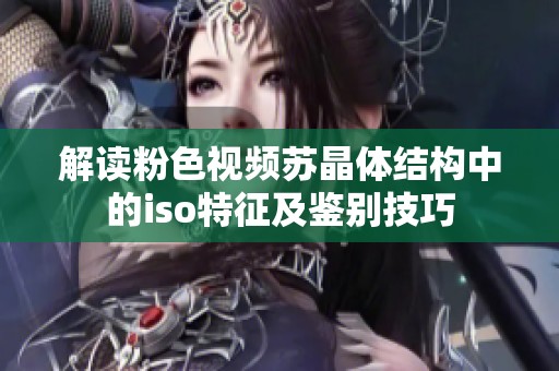 解读粉色视频苏晶体结构中的iso特征及鉴别技巧
