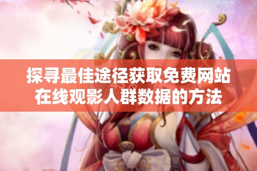 探寻最佳途径获取免费网站在线观影人群数据的方法