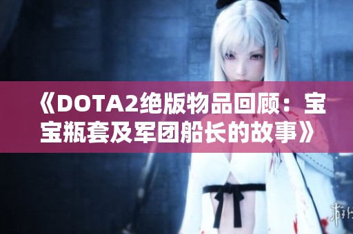 《DOTA2绝版物品回顾：宝宝瓶套及军团船长的故事》