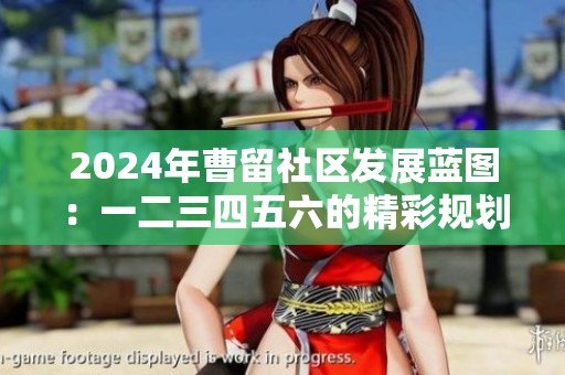 2024年曹留社区发展蓝图：一二三四五六的精彩规划与展望
