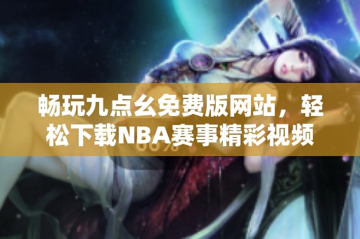 畅玩九点幺免费版网站，轻松下载NBA赛事精彩视频