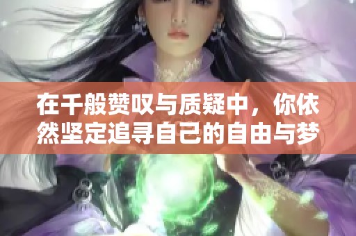 在千般赞叹与质疑中，你依然坚定追寻自己的自由与梦想