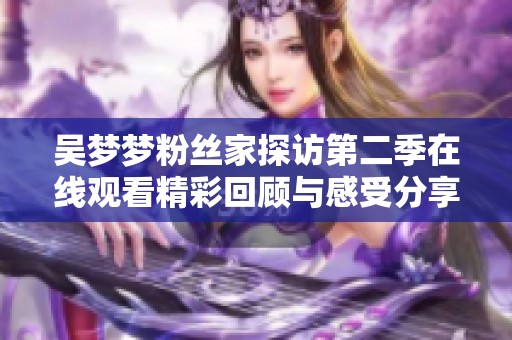 吴梦梦粉丝家探访第二季在线观看精彩回顾与感受分享