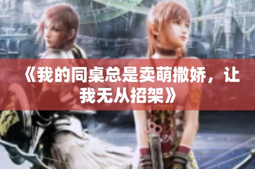 《我的同桌总是卖萌撒娇，让我无从招架》