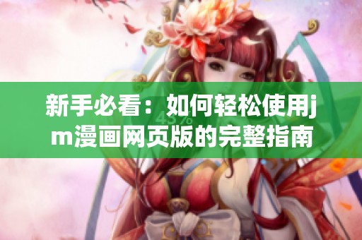 新手必看：如何轻松使用jm漫画网页版的完整指南