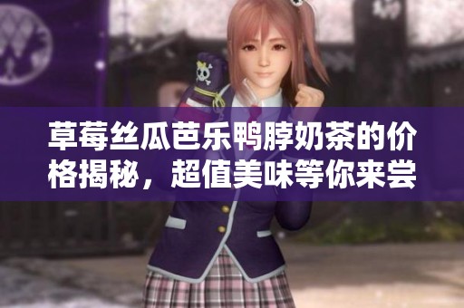 草莓丝瓜芭乐鸭脖奶茶的价格揭秘，超值美味等你来尝