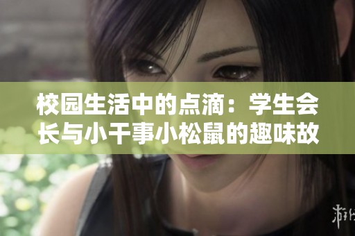 校园生活中的点滴：学生会长与小干事小松鼠的趣味故事