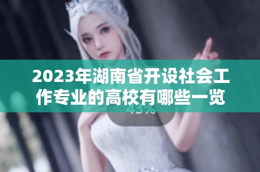 2023年湖南省开设社会工作专业的高校有哪些一览