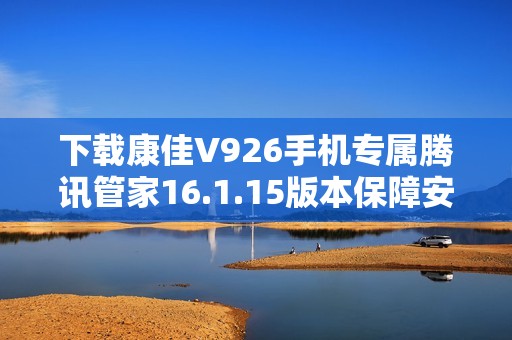 下载康佳V926手机专属腾讯管家16.1.15版本保障安全体验