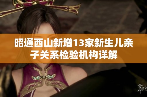 昭通西山新增13家新生儿亲子关系检验机构详解