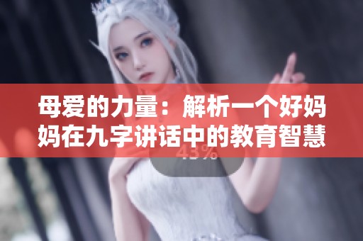 母爱的力量：解析一个好妈妈在九字讲话中的教育智慧