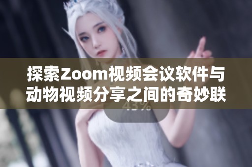 探索Zoom视频会议软件与动物视频分享之间的奇妙联系