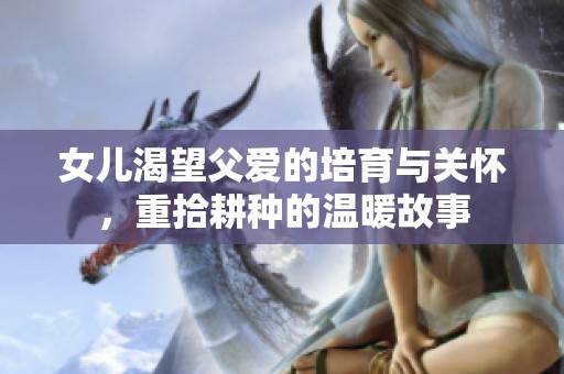 女儿渴望父爱的培育与关怀，重拾耕种的温暖故事